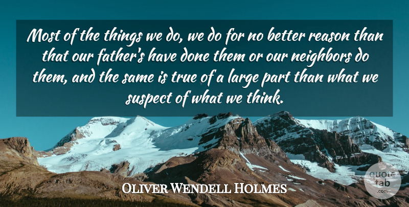 Oliver Wendell Holmes Quote About Expectation, Large, Neighbors, Reason, Suspect: Most Of The Things We...