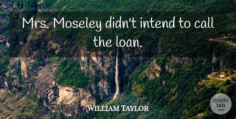 William Taylor Quote About Call, Intend: Mrs Moseley Didnt Intend To...