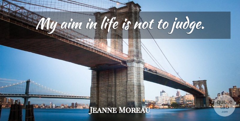 Jeanne Moreau Quote About Judging, Life Is, Aim: My Aim In Life Is...