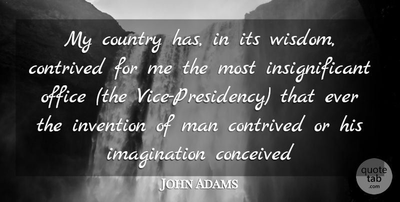 John Adams Quote About Conceived, Contrived, Country, Imagination, Invention: My Country Has In Its...