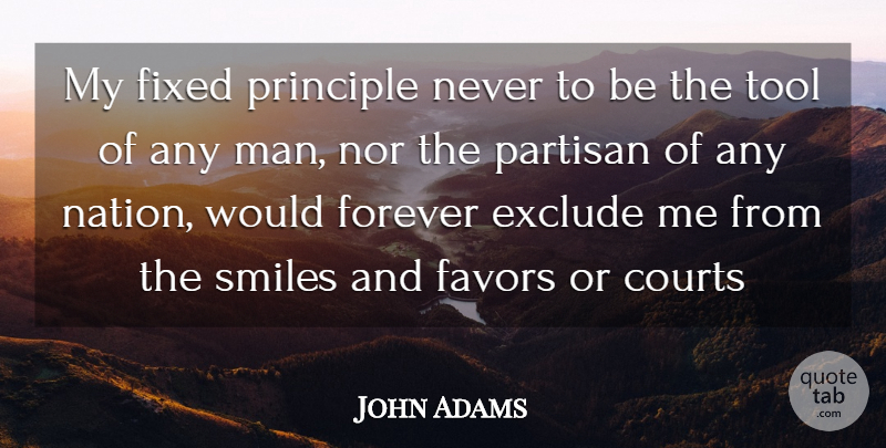 John Adams Quote About Courts, Exclude, Favors, Fixed, Forever: My Fixed Principle Never To...