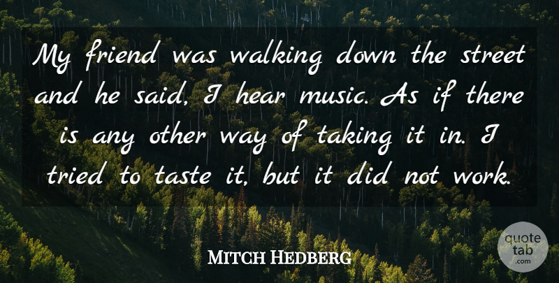 Mitch Hedberg Quote About Friend, Hear, Music, Street, Taking: My Friend Was Walking Down...