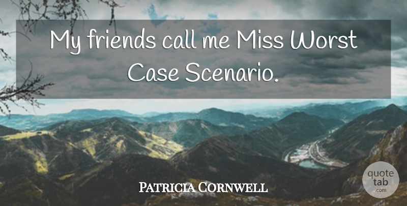 Patricia Cornwell Quote About Worst Case Scenario, Missing, Cases: My Friends Call Me Miss...