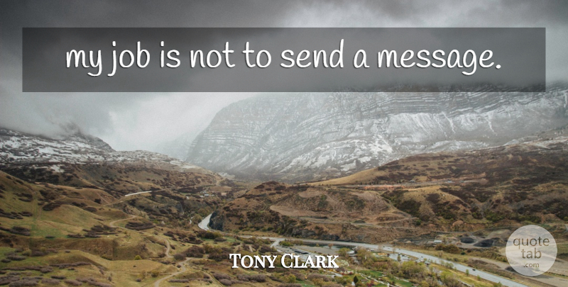 Tony Clark Quote About Job, Send: My Job Is Not To...