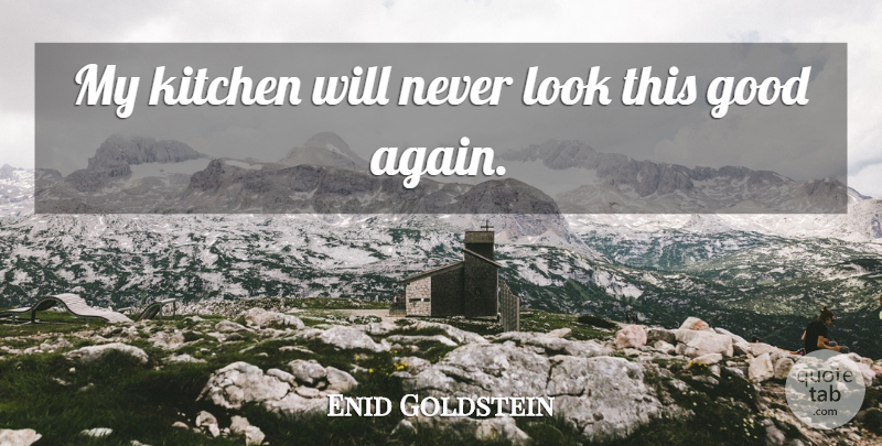 Enid Goldstein Quote About Good, Kitchen: My Kitchen Will Never Look...