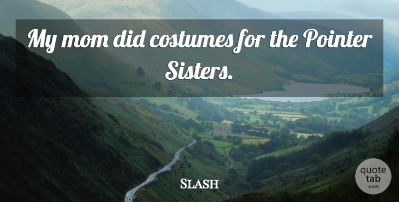 Slash Quote About Mom, Costumes, My Mom: My Mom Did Costumes For...