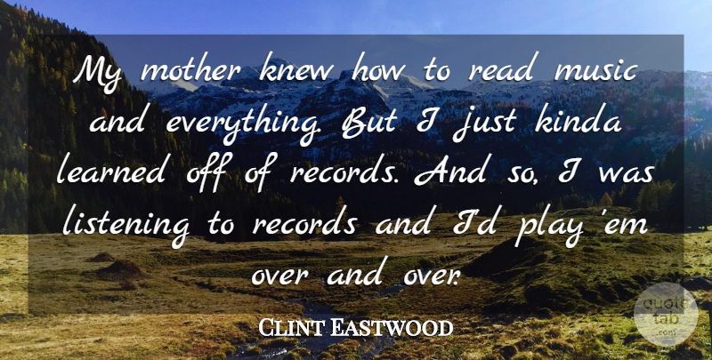 Clint Eastwood Quote About Mother, Play, Listening: My Mother Knew How To...