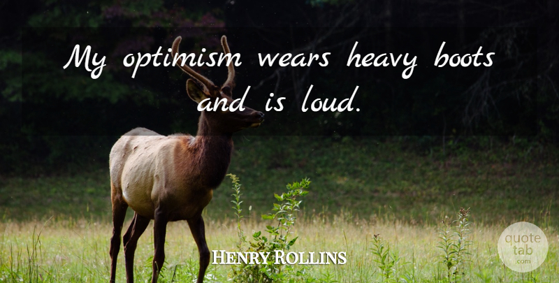 Henry Rollins Quote About Optimistic, Optimism, Boots: My Optimism Wears Heavy Boots...