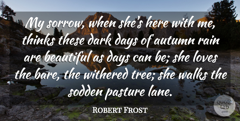 Robert Frost Quote About Love, Beautiful, Rain: My Sorrow When Shes Here...