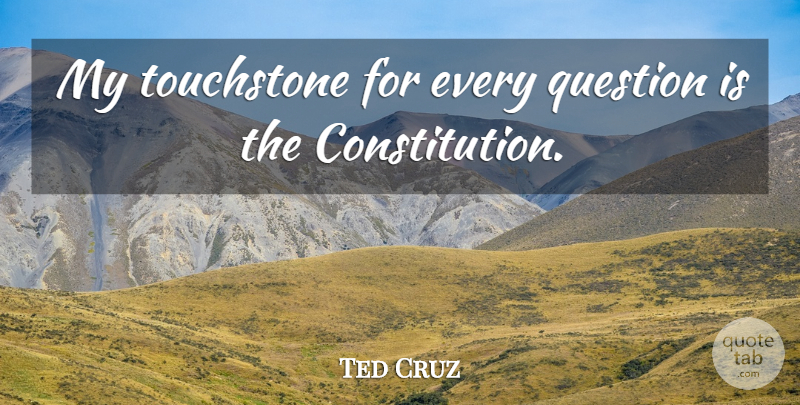 Ted Cruz Quote About Constitution, Touchstones: My Touchstone For Every Question...
