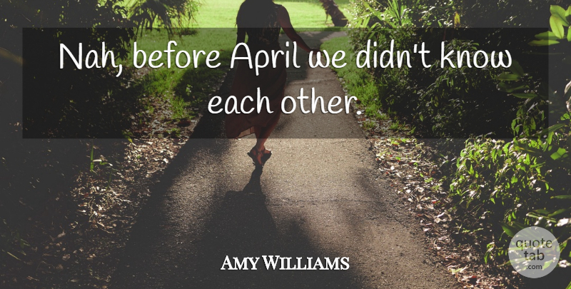 Amy Williams Quote About April: Nah Before April We Didnt...