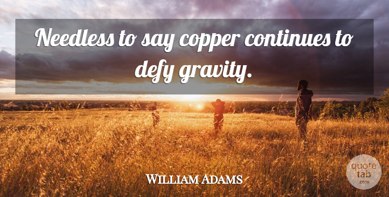 William Adams Quote About Continues, Copper, Defy, Needless: Needless To Say Copper Continues...