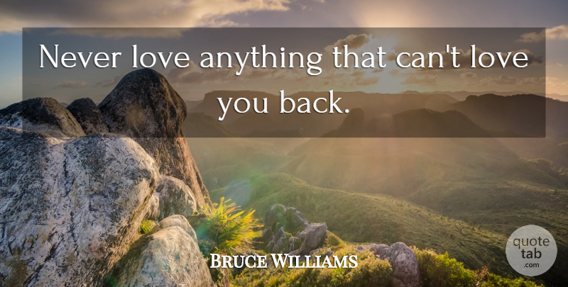 Bruce Williams Quote About Fathers Day, Teenage, Love You: Never Love Anything That Cant...