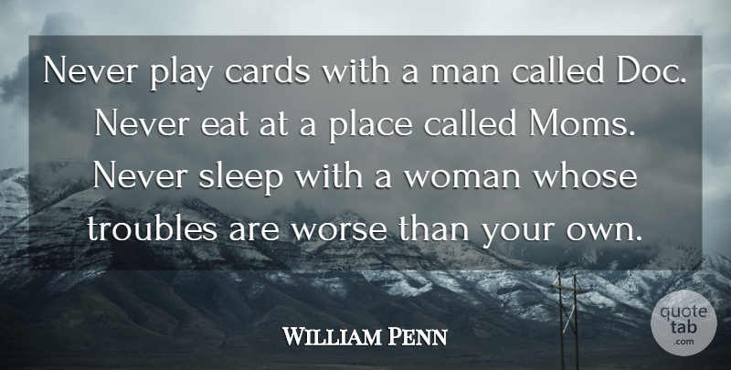 William Penn Quote About Cards, Eat, Man, Sleep, Troubles: Never Play Cards With A...