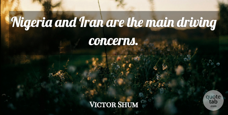 Victor Shum Quote About Driving, Iran, Main, Nigeria: Nigeria And Iran Are The...