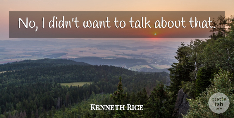Kenneth Rice Quote About Talk: No I Didnt Want To...