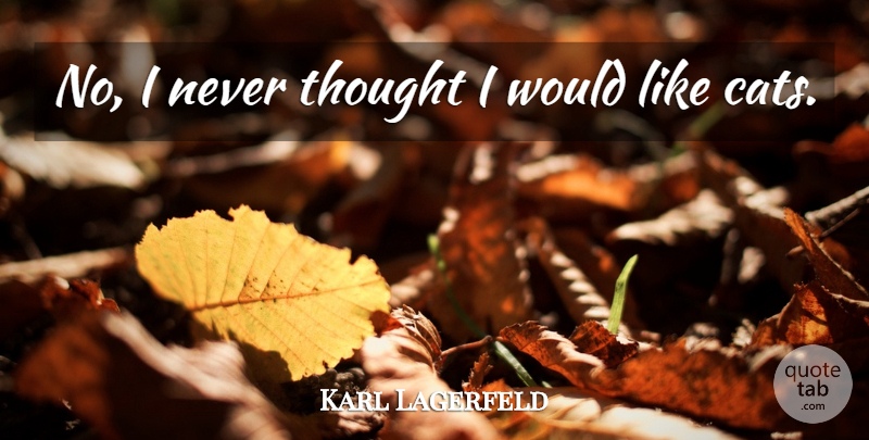 Karl Lagerfeld Quote About Cat: No I Never Thought I...