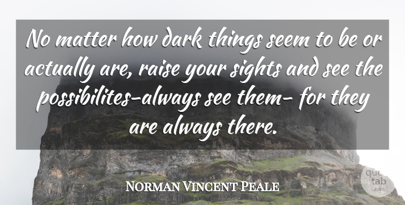 Norman Vincent Peale Quote About Dark, Matter, Raise, Seem, Sights: No Matter How Dark Things...