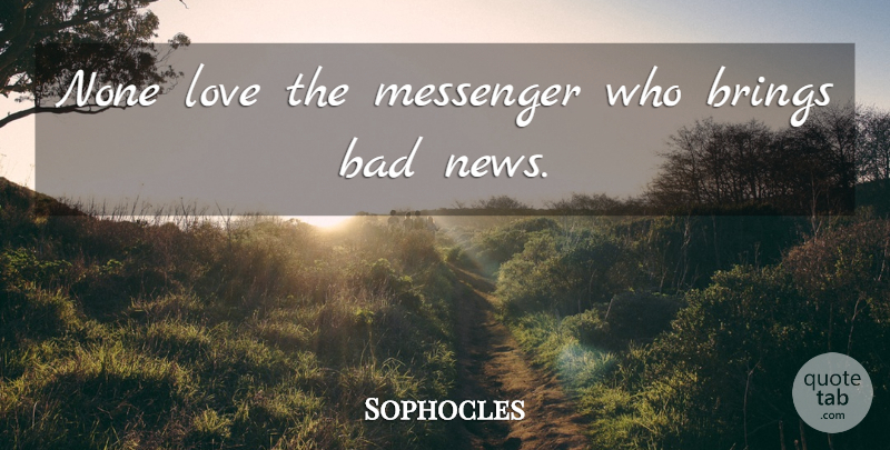 Sophocles Quote About Love, Messengers, News: None Love The Messenger Who...