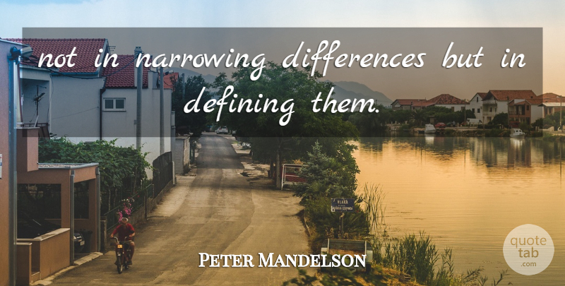 Peter Mandelson Quote About Defining: Not In Narrowing Differences But...