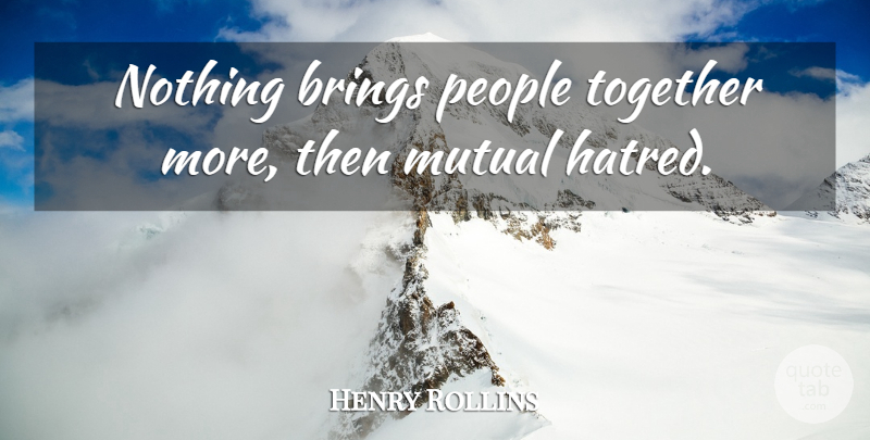 Henry Rollins Quote About Anger, People, Hatred: Nothing Brings People Together More...