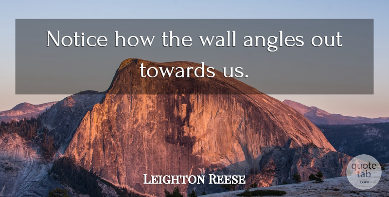 Leighton Reese Quote About Angles, Notice, Towards, Wall: Notice How The Wall Angles...