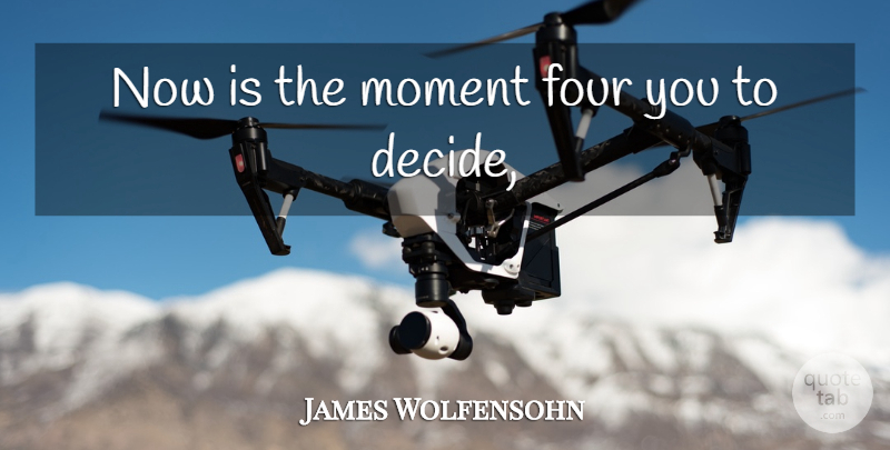 James Wolfensohn Quote About Four, Moment: Now Is The Moment Four...