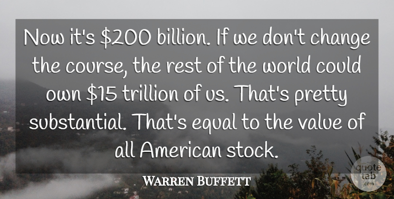 Warren Buffett Quote About Change, Equal, Rest, Trillion, Value: Now Its 200 Billion If...
