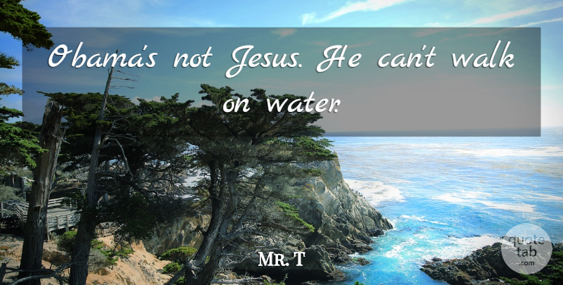 Mr. T Quote About Jesus, Water, Walks: Obamas Not Jesus He Cant...