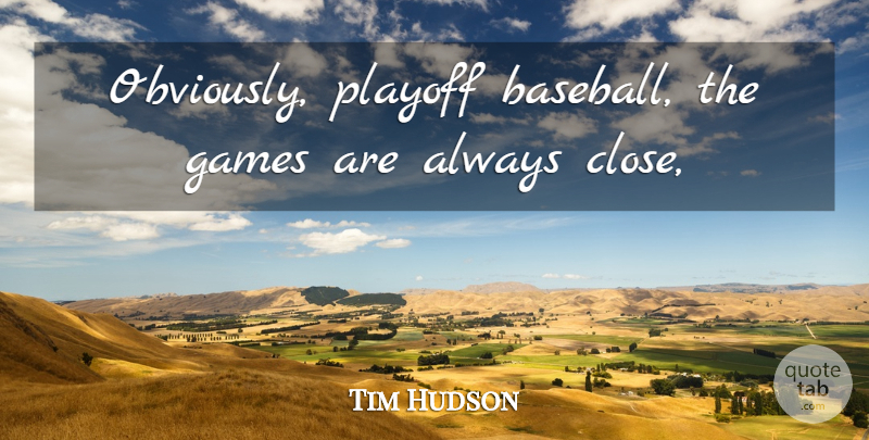 Tim Hudson Quote About Games, Playoff: Obviously Playoff Baseball The Games...