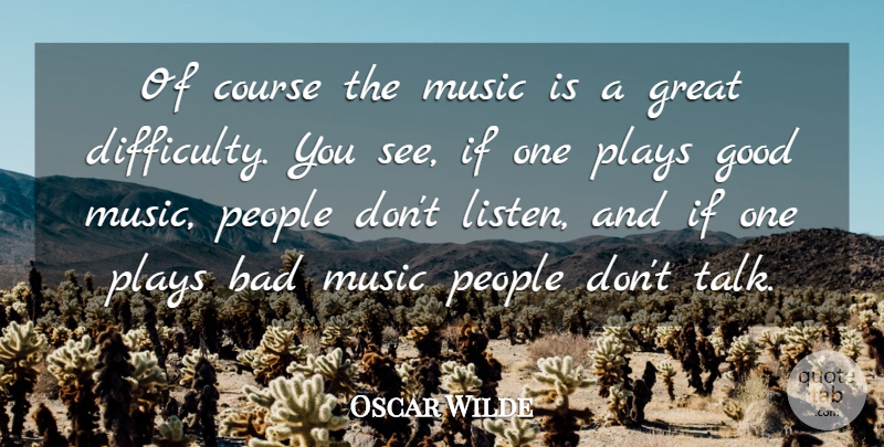 Oscar Wilde Quote About Bad, Course, Difficulty, Good, Great: Of Course The Music Is...