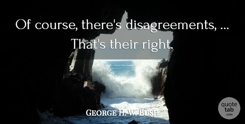 George H. W. Bush Quote About undefined: Of Course Theres Disagreements Thats...