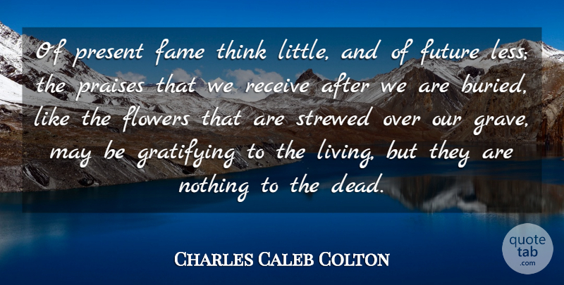 Charles Caleb Colton Quote About Flower, Thinking, May: Of Present Fame Think Little...