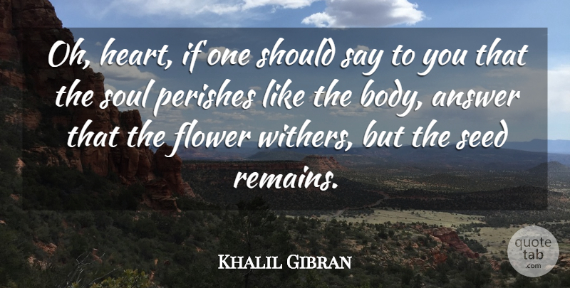 Khalil Gibran Quote About Answer, Flower, Seed, Soul: Oh Heart If One Should...