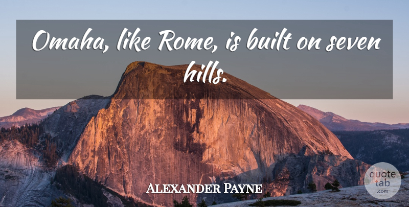 Alexander Payne Quote About Built: Omaha Like Rome Is Built...