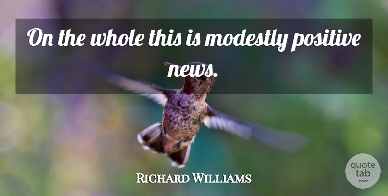 Richard Williams Quote About Modestly, Positive: On The Whole This Is...