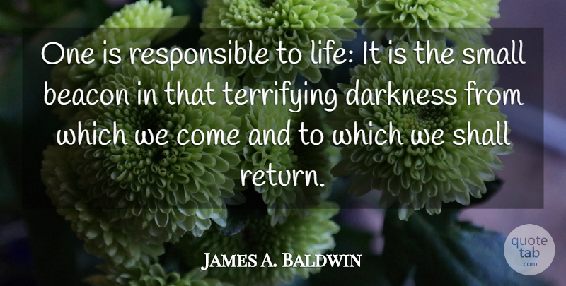 James A. Baldwin Quote About Darkness, Return, Responsible: One Is Responsible To Life...