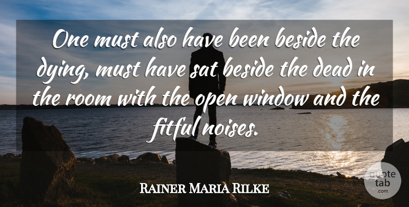 Rainer Maria Rilke Quote About Beside, Dead, Open, Room, Sat: One Must Also Have Been...