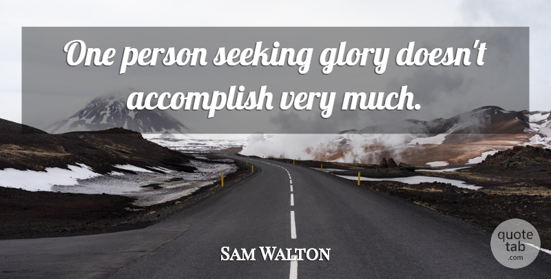 Sam Walton Quote About undefined: One Person Seeking Glory Doesnt...