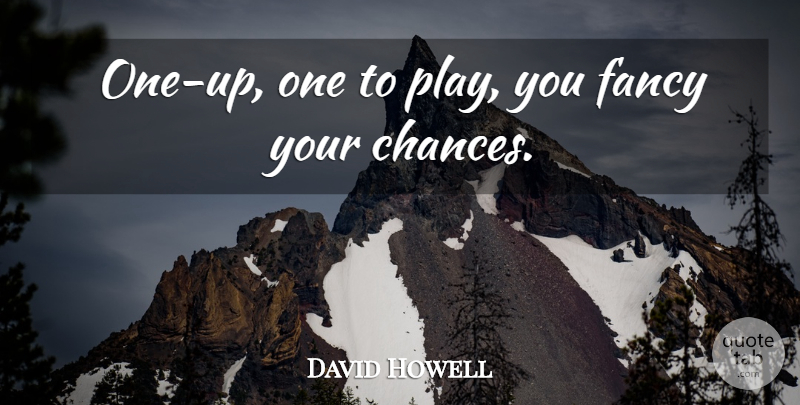 David Howell Quote About Fancy: One Up One To Play...