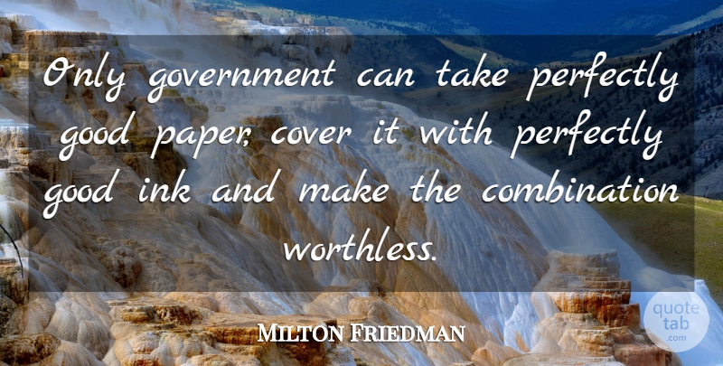 Milton Friedman Quote About Government, Ink And Paper, Perfectly Good: Only Government Can Take Perfectly...
