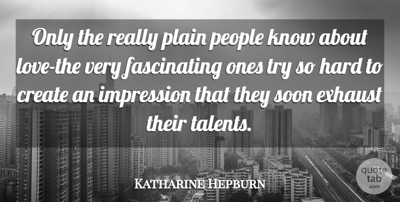 Katharine Hepburn Quote About Create, Exhaust, Hard, Impression, People: Only The Really Plain People...