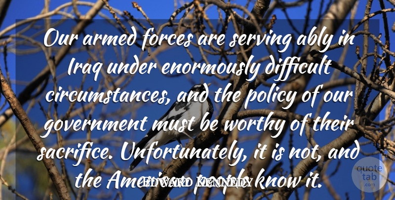 Edward Kennedy Quote About Armed, Difficult, Forces, Government, Iraq: Our Armed Forces Are Serving...