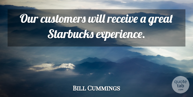 Bill Cummings Quote About Customers, Great, Receive, Starbucks: Our Customers Will Receive A...