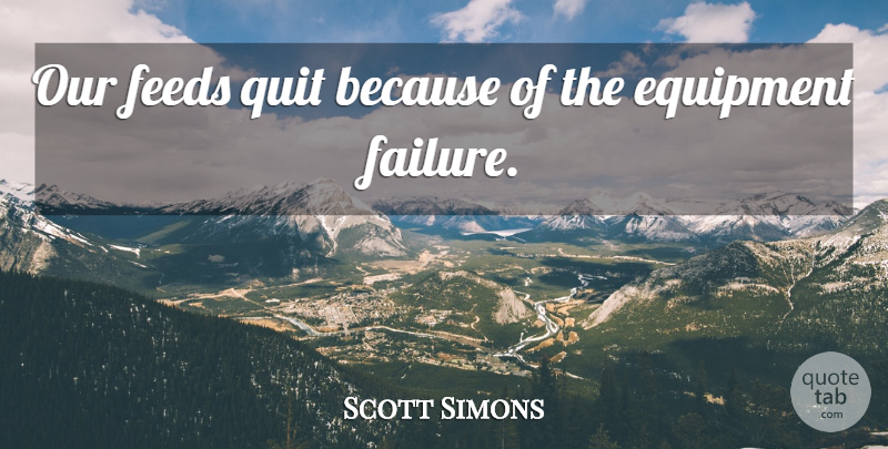 Scott Simons Quote About Equipment, Feeds, Quit: Our Feeds Quit Because Of...