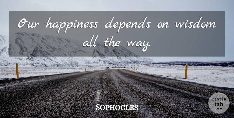 Sophocles Quote About Happy, Way, Depends: Our Happiness Depends On Wisdom...