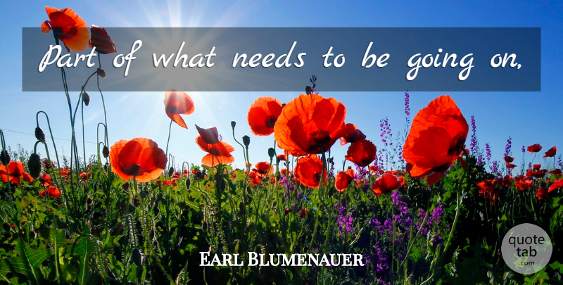 Earl Blumenauer Quote About Needs: Part Of What Needs To...