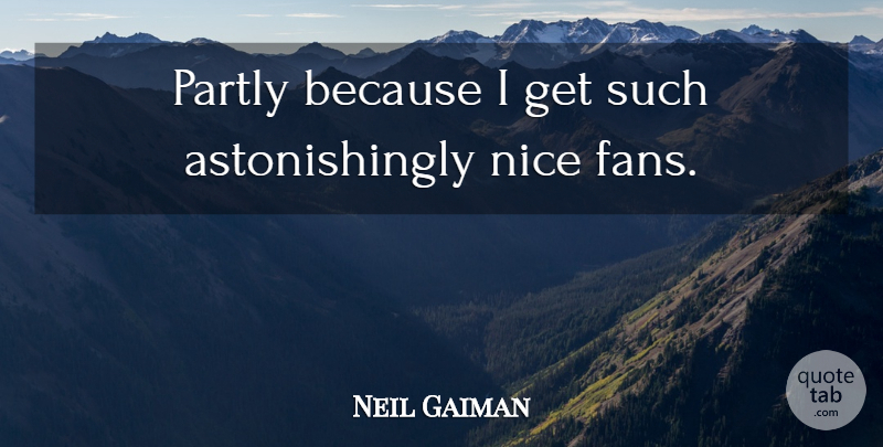 Neil Gaiman Quote About Nice, Fans, Literature: Partly Because I Get Such...