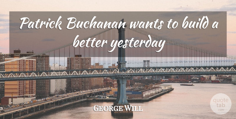 George Will Quote About Build, Wants, Yesterday: Patrick Buchanan Wants To Build...