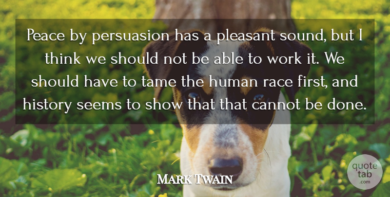Mark Twain Quote About Peace, Thinking, Should Have: Peace By Persuasion Has A...